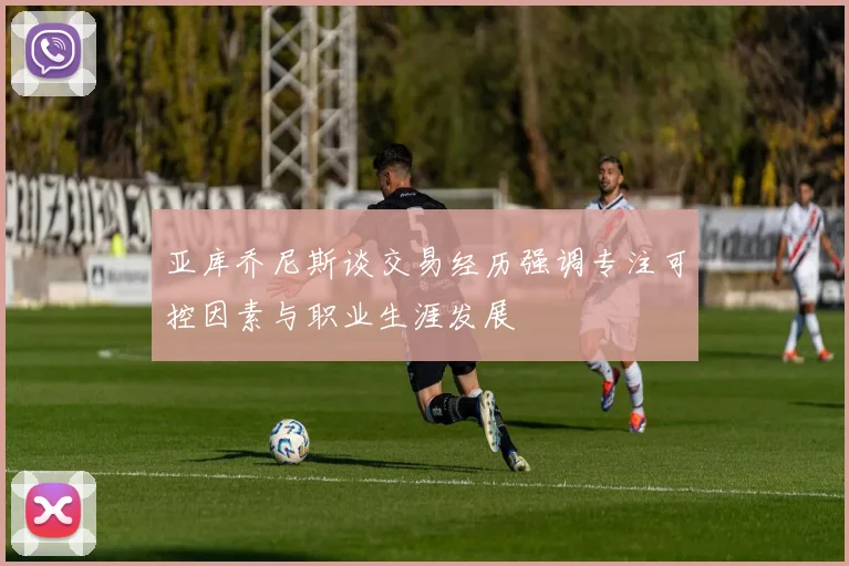亚库乔尼斯谈交易经历强调专注可控因素与职业生涯发展