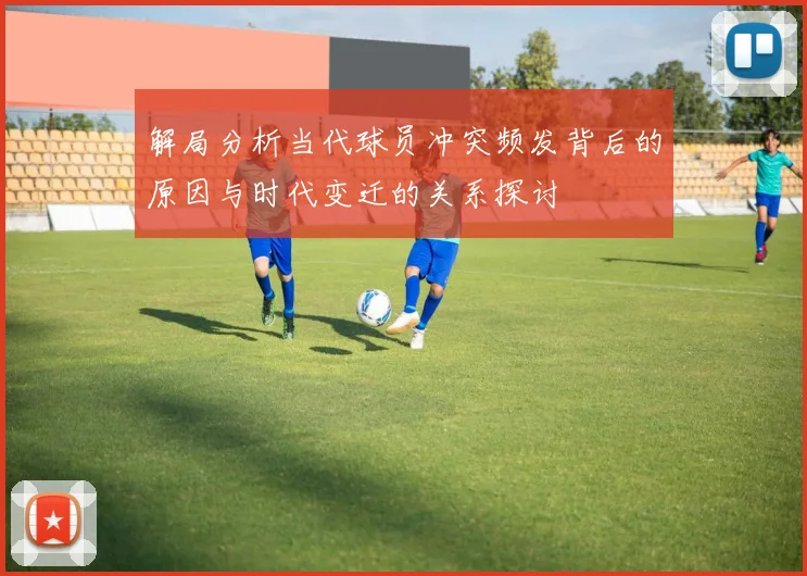 解局分析当代球员冲突频发背后的原因与时代变迁的关系探讨