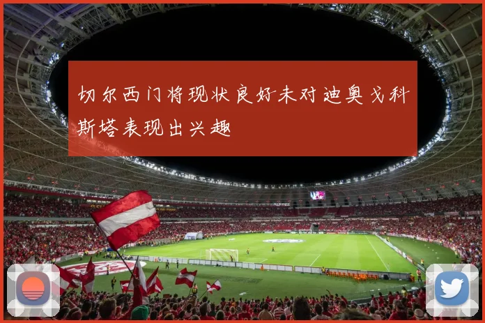切尔西门将现状良好未对迪奥戈科斯塔表现出兴趣