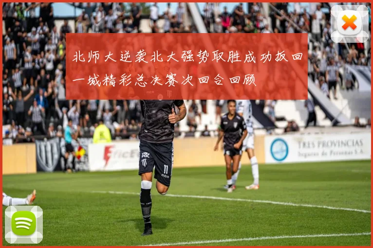 北师大逆袭北大强势取胜成功扳回一城精彩总决赛次回合回顾