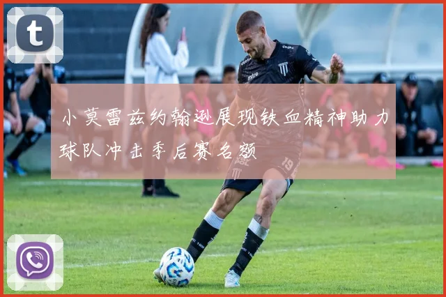 小莫雷兹约翰逊展现铁血精神助力球队冲击季后赛名额
