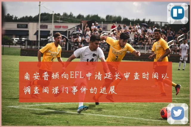 南安普顿向EFL申请延长审查时间以调查间谍门事件的进展