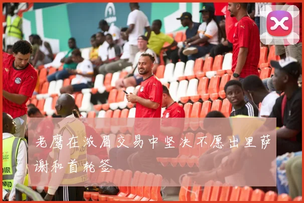 老鹰在浓眉交易中坚决不愿出里萨谢和首轮签