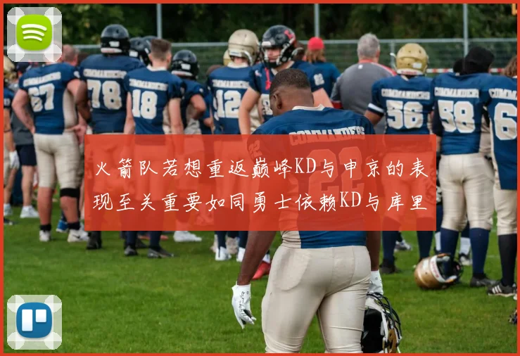 火箭队若想重返巅峰KD与申京的表现至关重要如同勇士依赖KD与库里