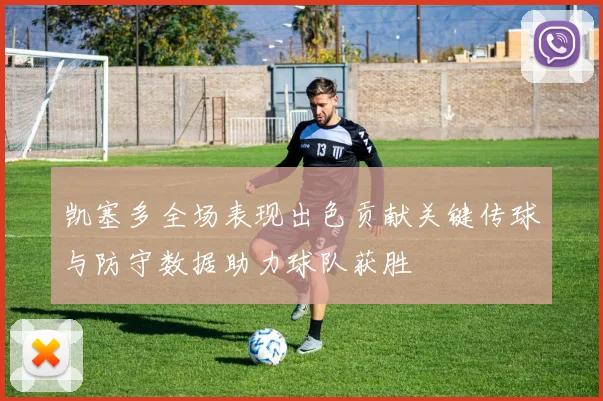 凯塞多全场表现出色贡献关键传球与防守数据助力球队获胜