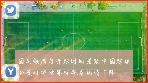 国足缺席与开球时间差致中国球迷冷漠对待世界杯观看热情下降