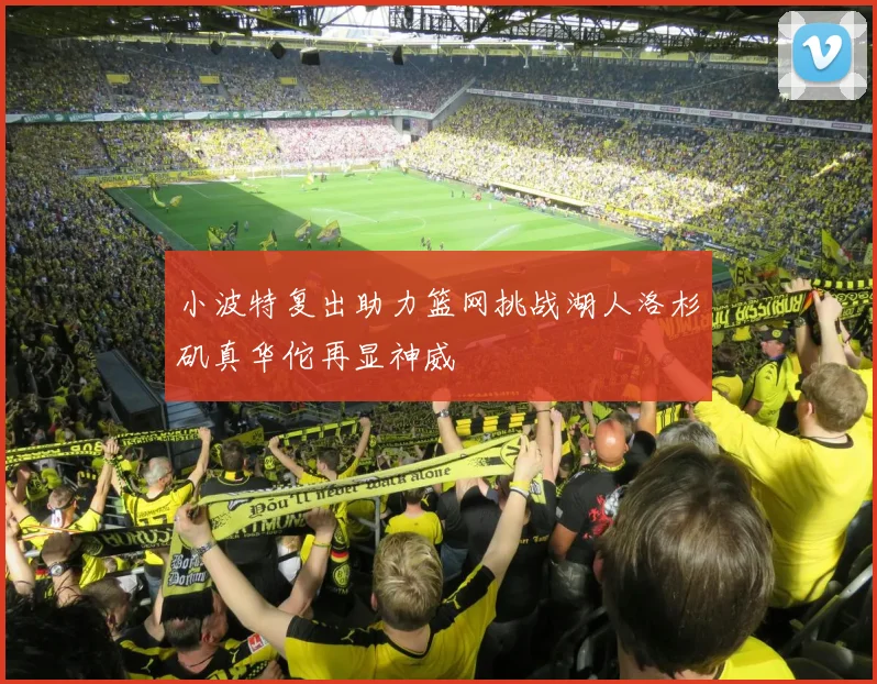 小波特复出助力篮网挑战湖人洛杉矶真华佗再显神威