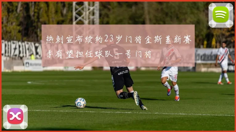 热刺宣布续约23岁门将金斯基新赛季有望担任球队一号门将