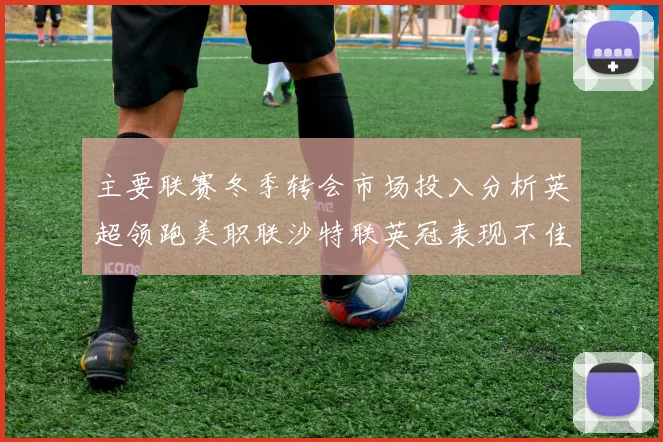 主要联赛冬季转会市场投入分析英超领跑美职联沙特联英冠表现不佳