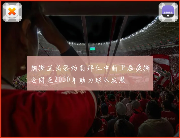 朗斯正式签约前拜仁中前卫屈桑斯合同至2030年助力球队发展